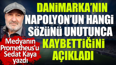 Danimarka Napolyon'un meşhur sözünü unutunca kaybetti