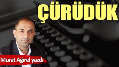 Çürüdük