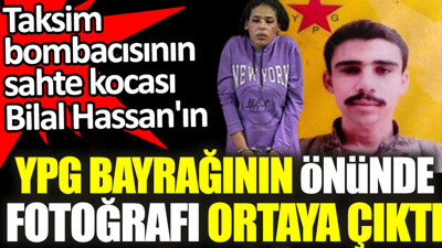Taksim bombacısının sahte kocası Bilal Hassan'ın YPG bayrağı önünde fotoğrafı ortaya çıktı