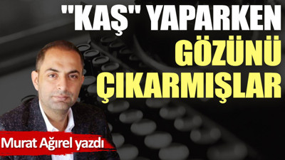 ''Kaş'' yaparken gözünü çıkarmışlar