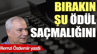 Bırakın şu ödül saçmalığını