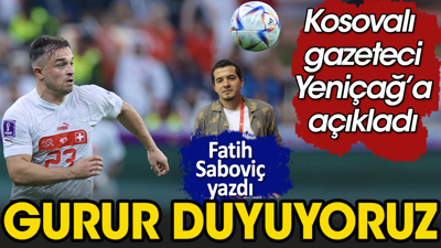 Kosovalı gazeteci Yeniçağ'a açıkladı: Gurur duyuyoruz