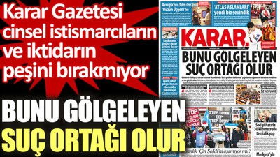 Karar Gazetesi cinsel istismarcıların ve iktidarın peşini bırakmıyor. Bunu gölgeleyen suç ortağı olur