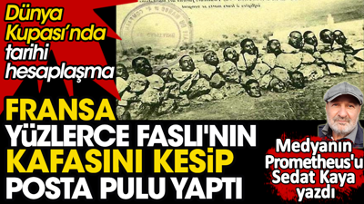 Fransa yüzlerce Faslı'nın kafasını kesip posta pulu yapmıştı
