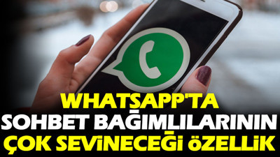 WhatsApp'ta sohbet bağımlılarının çok sevineceği özellik