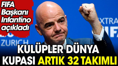 FIFA Başkanı açıkladı: Artık 32 takımlı olacak