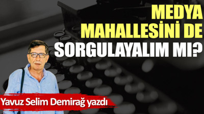 Medya mahallesini de sorgulayalım mı?
