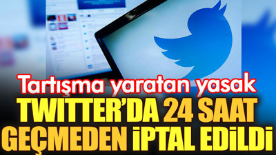 Twitter'da tartışma yaratan yasak 24 saat geçmeden iptal edildi