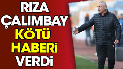 Rıza Çalımbay kötü haberi verdi