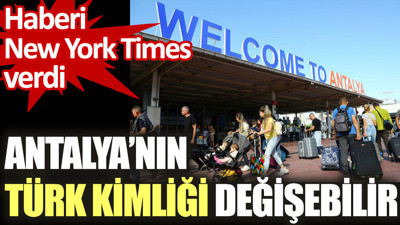 New York Times: Antalya’nın Türk kimliği değişebilir