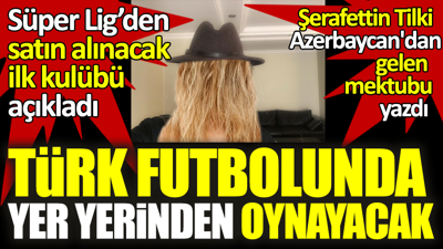 Süper Lig'den satın alınacak ilk takımı açıkladı. Şerafettin Tilki Azerbaycan'dan gelen mektubu ayrıntılarıyla yazdı