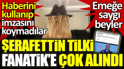 Haberini kullanıp imzasını koymadılar. Şerafettin Tilki Fanatik'e seslendi