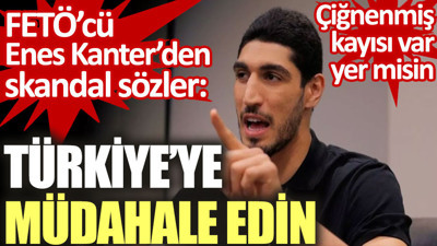 FETÖ'cü Enes Kanter'den skandal sözler: Türkiye'ye müdahale edin