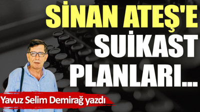 Sinan Ateş'e suikast planları...