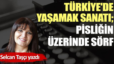 Türkiye'de yaşamak sanatı; pisliğin üzerinde sörf