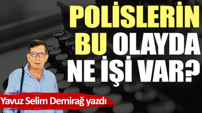 Polislerin bu olayda ne işi var?
