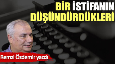Bir istifanın düşündürdükleri 09-01-2023