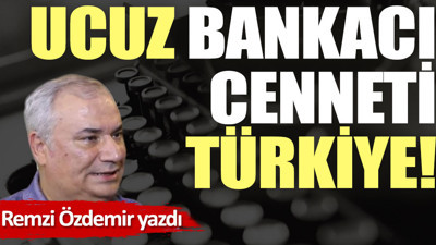 Ucuz bankacı cenneti Türkiye!