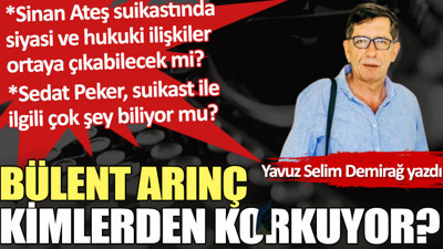 Bülent Arınç kimlerden korkuyor?