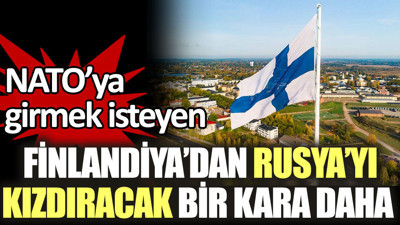 NATO’ya girmek isteyen Finlandiya’dan Rusya’yı kızdıracak bir kara daha