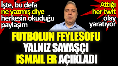 Futbolun feylesofu şeytan savaşçısı İsmail Er açıkladı. Attığı her twit olay yaratıyor