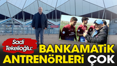 Bankamatik antrenörleri çok: Sadi Tekelioğlu açıkladı