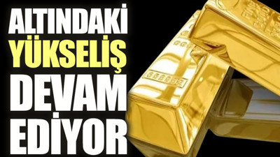 Altındaki yükseliş devam ediyor