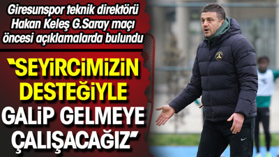 Hakan Keleş: Seyircimizin desteğiyle galip gelmeye çalışacağız