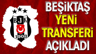Beşiktaş yeni transferi resmen açıkladı