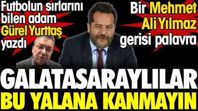 Galatasaraylılar bu yalana kanmayın. Bir Mehmet Ali Yılmaz gerisi palavra