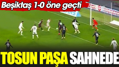 Tosun Paşa sahnede. Beşiktaş öne geçti