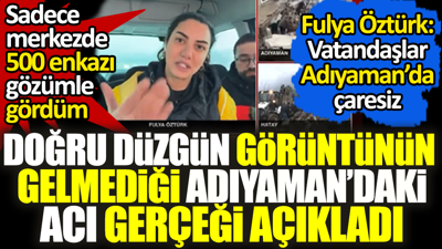 Doğru düzgün görüntünün gelmediği Adıyaman'daki acı gerçeği açıkladı. Fulya Öztürk: Sadece merkezde 500 enkaz var