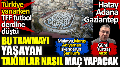 Deprem travmasını yaşayan takımlar nasıl maç yapacak! Ülke yanarken TFF futbol derdine düştü