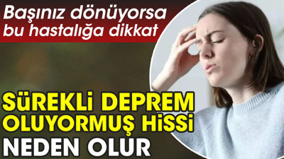 Başınız dönüyorsa bu hastalığa dikkat. Sürekli deprem oluyormuş hissi neden olur?