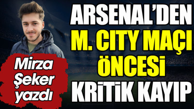 Arsenal'den M. City maçı öncesi kritik kayıp