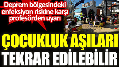 Deprem bölgesindeki enfeksiyon riskine karşı uyarı: Çocukluk aşıları tekrar edilebilir