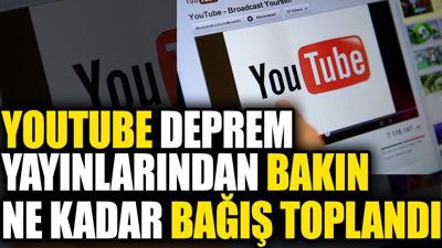 YouTube deprem yayınlarından bakın ne kadar bağış toplandı