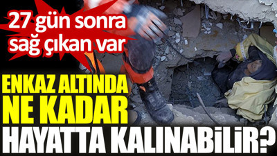 Enkaz altında ne kadar hayatta kalınabilir? 27 gün sonra sağ çıkan var