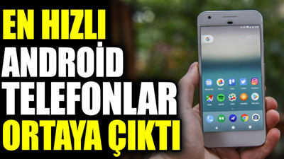 En hızlı Android telefonlar açıklandı
