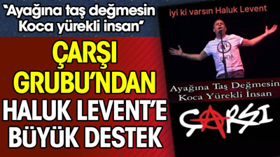 Çarşı Grubu'ndan Haluk Levent'e büyük destek. ''Ayağına taş değmesin koca yürekli insan''