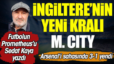 İngiltere'nin yeni kralı Manchester City. Sedat Kaya yazdı