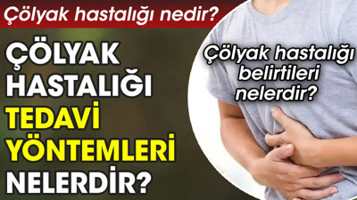 Çölyak hastalığı nedir? Belirtileri nelerdir? Tedavi yöntemleri nelerdir?