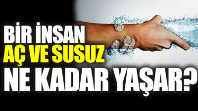 Bir insan aç ve susuz ne kadar yaşar?