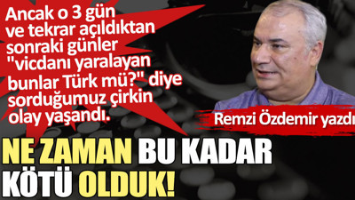 Ne zaman bu kadar kötü olduk!