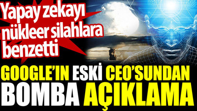 Google’ın eski CEO’sundan bomba açıklama. Yapay zekayı nükleer silahlara benzetti