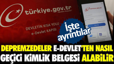 Depremzedeler e-devlet'ten nasıl geçici kimlik belgesi alabilir