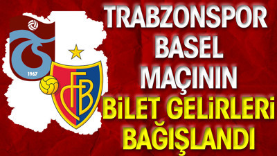 Konferans Ligi'nde oynanan Trabzonspor-Basel maçının gelirleri bağışlandı