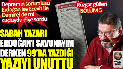 Sabah yazarı Erdoğan’ı savunayım derken 99’da yazdığı yazıyı unuttu: Erdoğan sorumlu ise Ecevit ile Demirel de mi suçluydu diye sordu