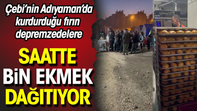 Çebi'nin Adıyaman'da kurdurduğu fırın depremzedelere saatte bin ekmek dağıtıyor