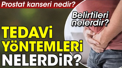 Prostat kanseri nedir? Prostat kanseri belirtileri nelerdir? Prostat kanseri tedavi yöntemleri nelerdir?